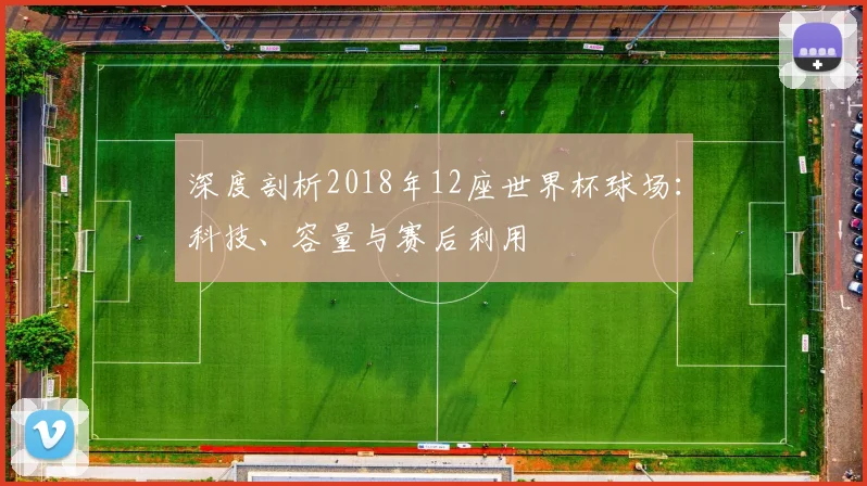 深度剖析2018年12座世界杯球场：科技、容量与赛后利用