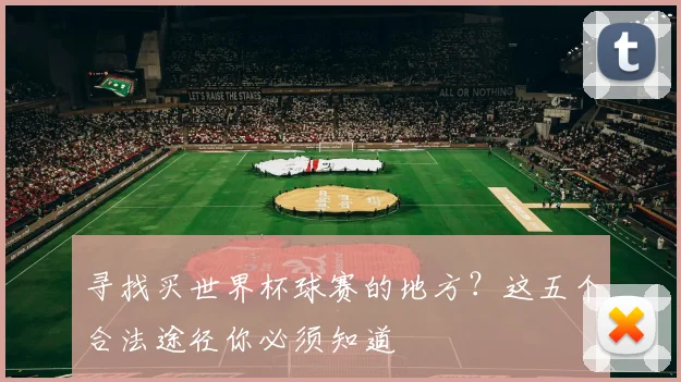 寻找买世界杯球赛的地方？这五个合法途径你必须知道