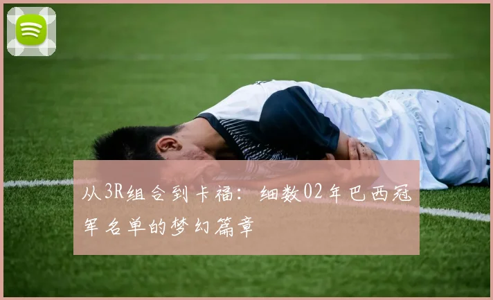从3R组合到卡福：细数02年巴西冠军名单的梦幻篇章