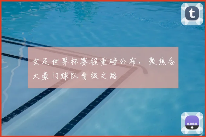 女足世界杯赛程重磅公布,聚焦各大豪门球队晋级之路