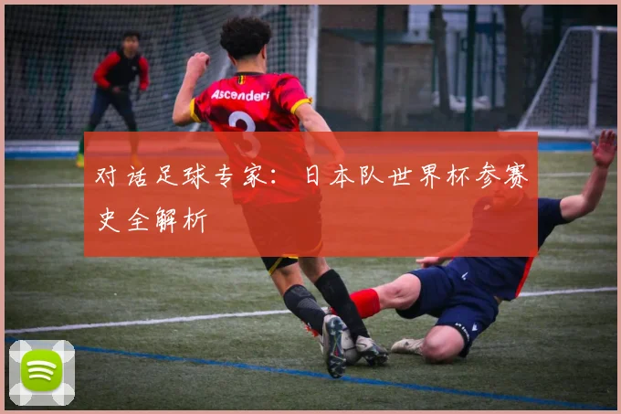 对话足球专家：日本队世界杯参赛史全解析