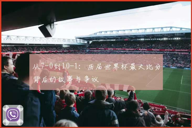 从7-0到10-1:历届世界杯最大比分背后的故事与争议