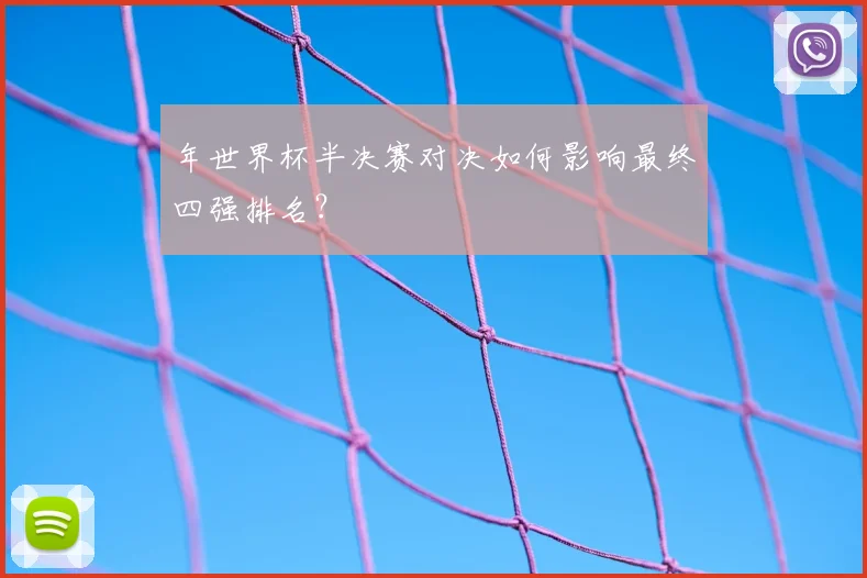 年世界杯半决赛对决如何影响最终四强排名?
