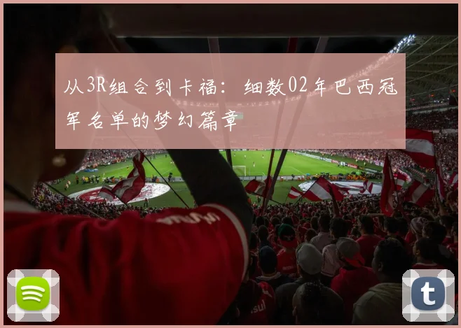 从3R组合到卡福：细数02年巴西冠军名单的梦幻篇章