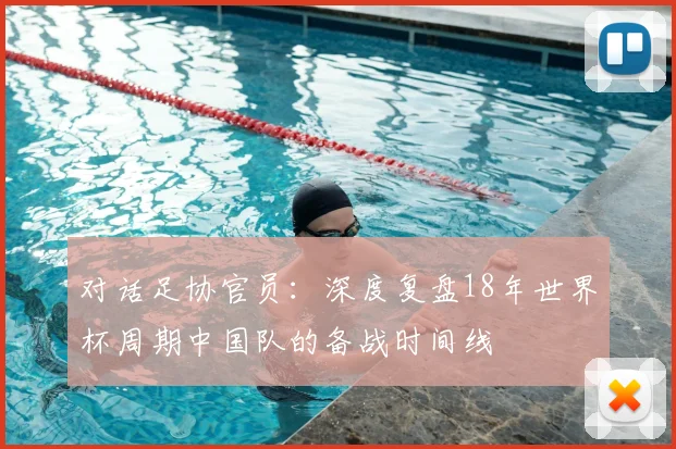 对话足协官员：深度复盘18年世界杯周期中国队的备战时间线