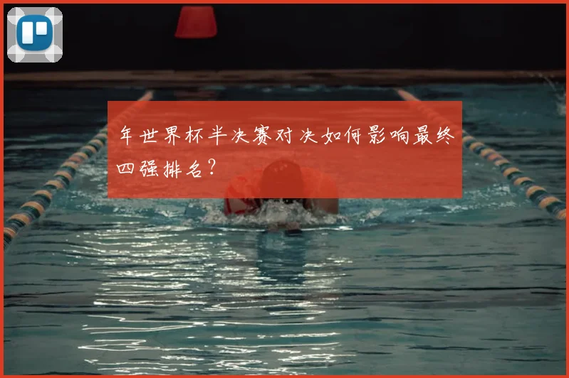 年世界杯半决赛对决如何影响最终四强排名?