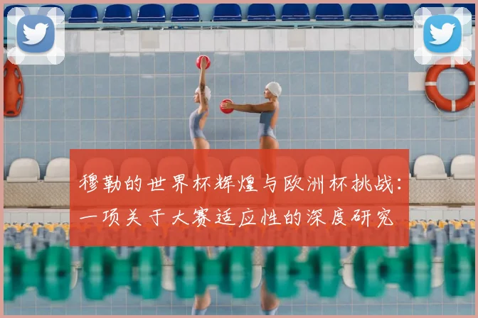 穆勒的世界杯辉煌与欧洲杯挑战:一项关于大赛适应性的深度研究
