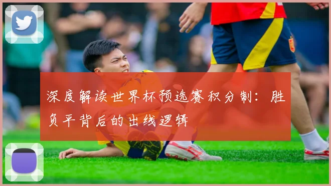 深度解读世界杯预选赛积分制:胜负平背后的出线逻辑