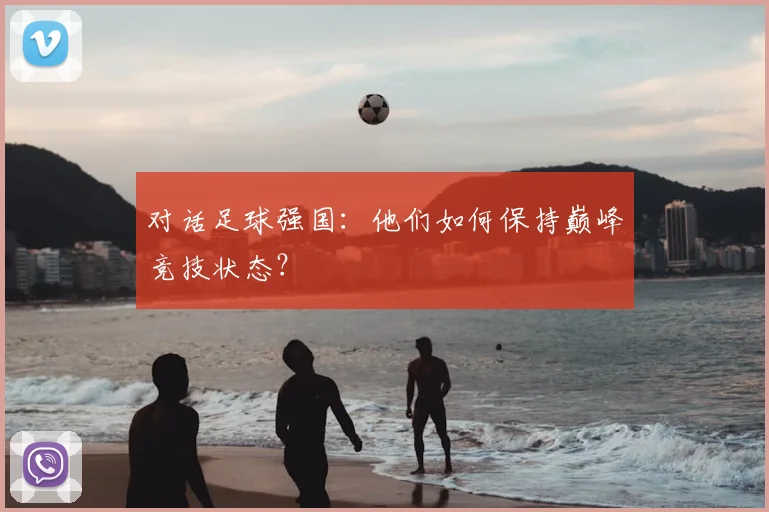 对话足球强国：他们如何保持巅峰竞技状态？
