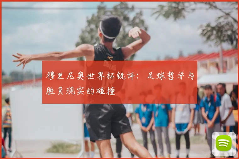 穆里尼奥世界杯锐评：足球哲学与胜负现实的碰撞