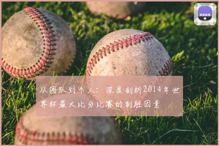 从团队到个人：深度剖析2014年世界杯最大比分比赛的制胜因素