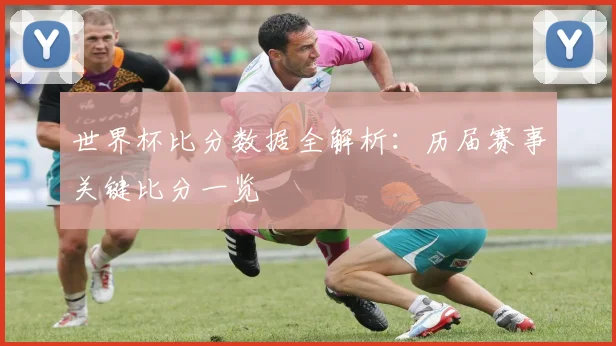 世界杯比分数据全解析：历届赛事关键比分一览